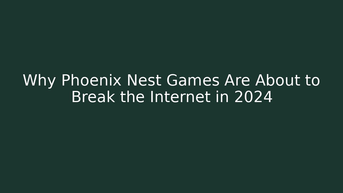 Why Phoenix Nest Games Are About to Break the Internet in 2024