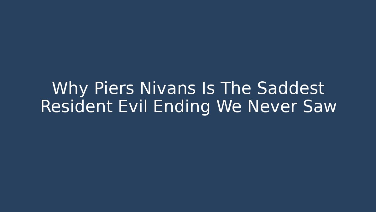 Why Piers Nivans Is The Saddest Resident Evil Ending We Never Saw - Critter Realm