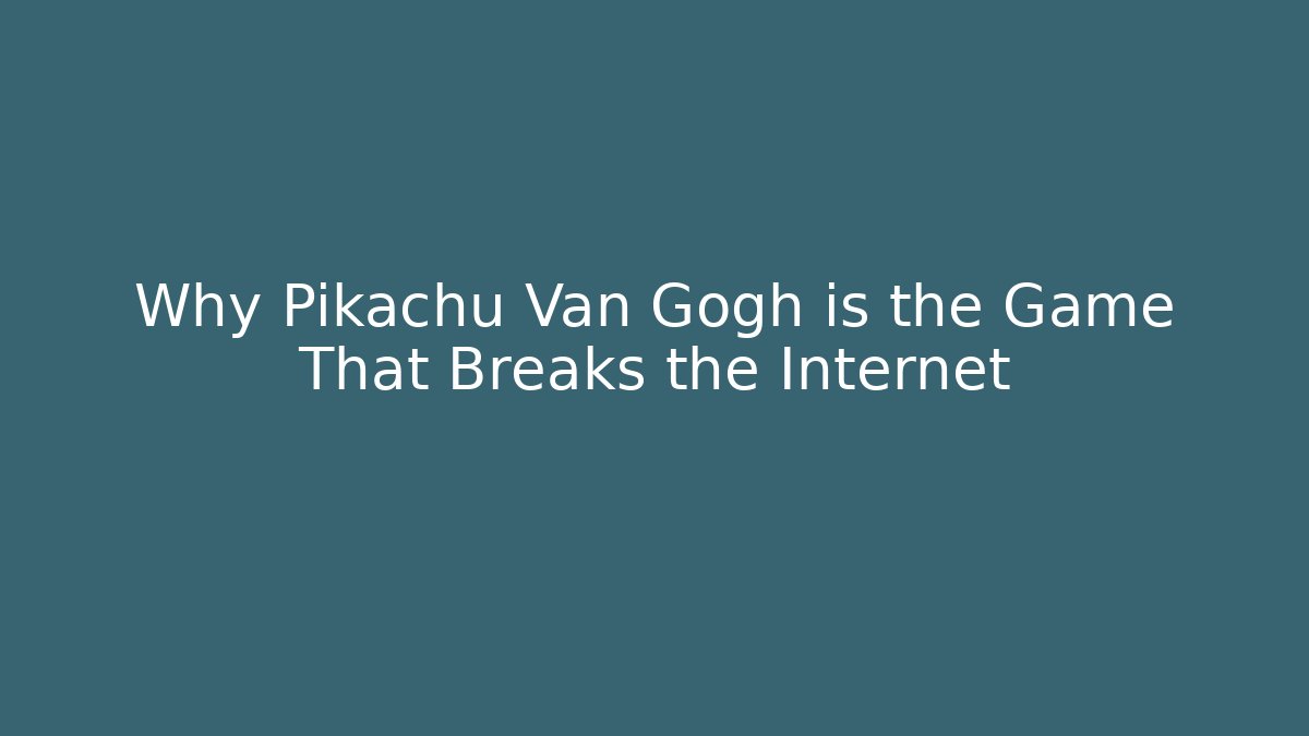 Why Pikachu Van Gogh is the Game That Breaks the Internet