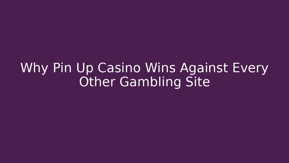Why Pin Up Casino Wins Against Every Other Gambling Site