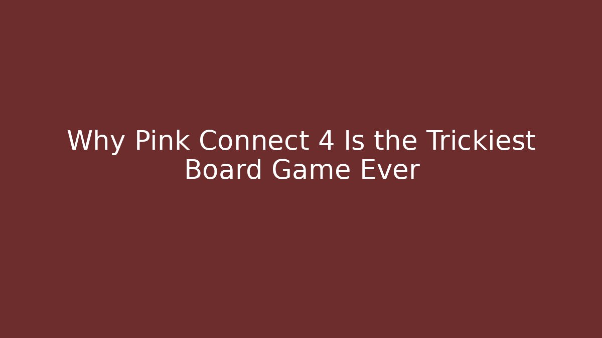 Why Pink Connect 4 Is the Trickiest Board Game Ever