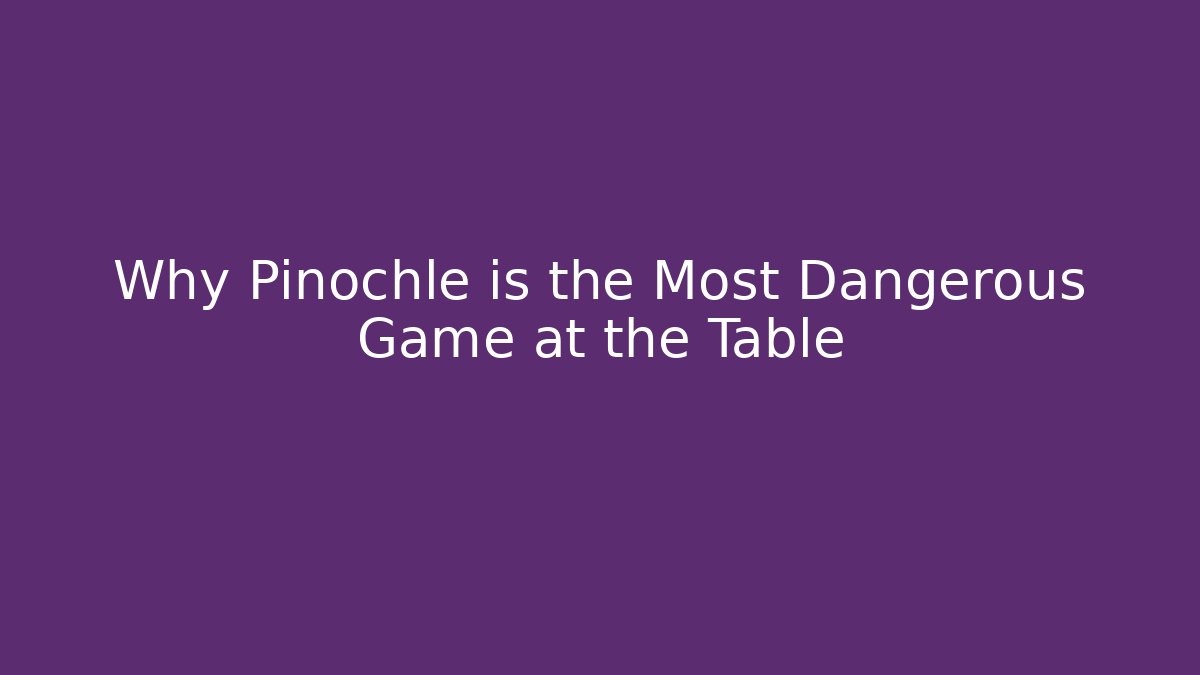 Why Pinochle is the Most Dangerous Game at the Table