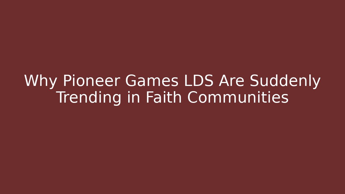 Why Pioneer Games LDS Are Suddenly Trending in Faith Communities