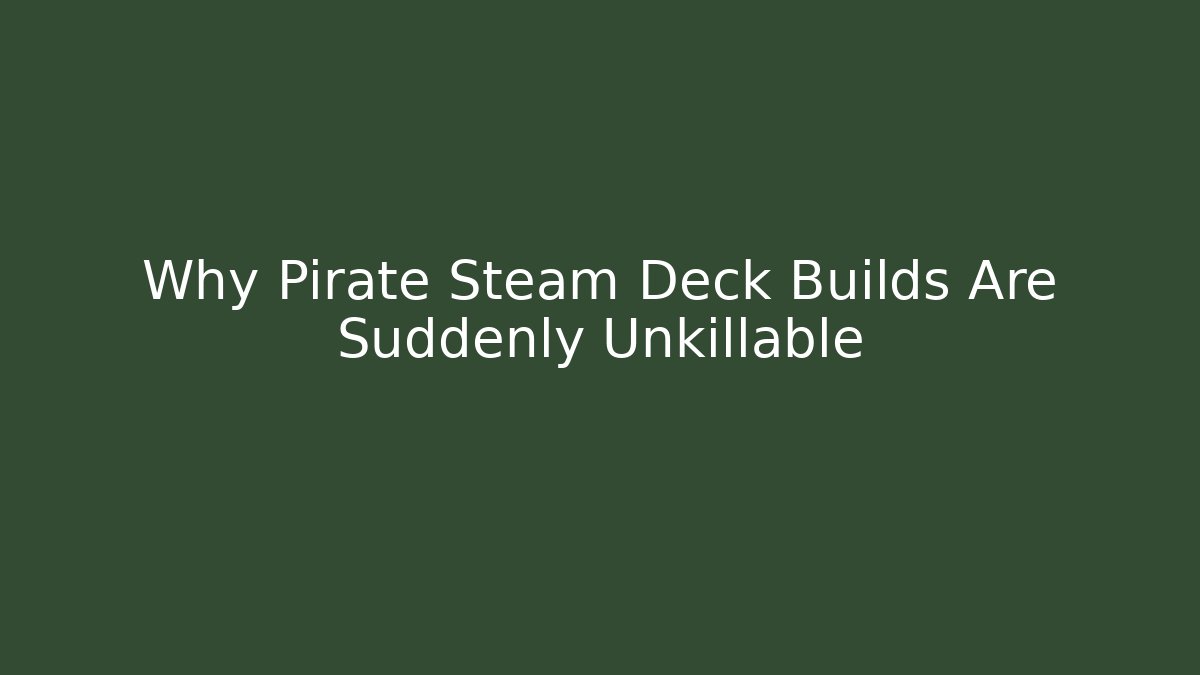 Why Pirate Steam Deck Builds Are Suddenly Unkillable