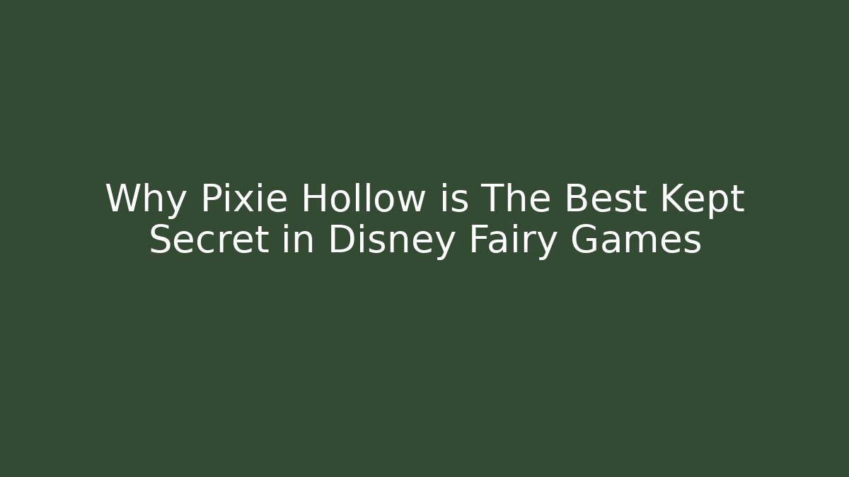 Why Pixie Hollow is The Best Kept Secret in Disney Fairy Games