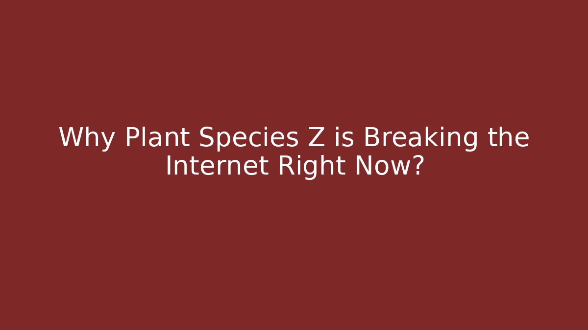 Why Plant Species Z is Breaking the Internet Right Now?