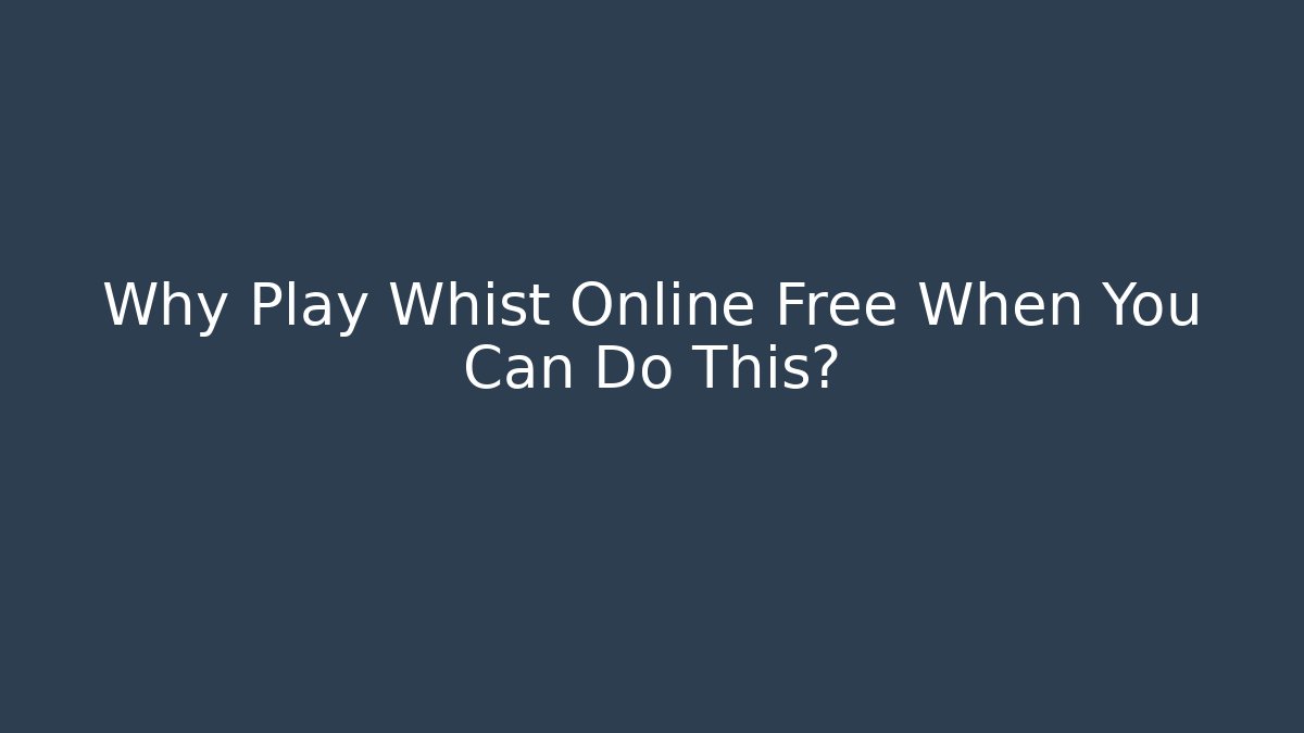 Why Play Whist Online Free When You Can Do This?