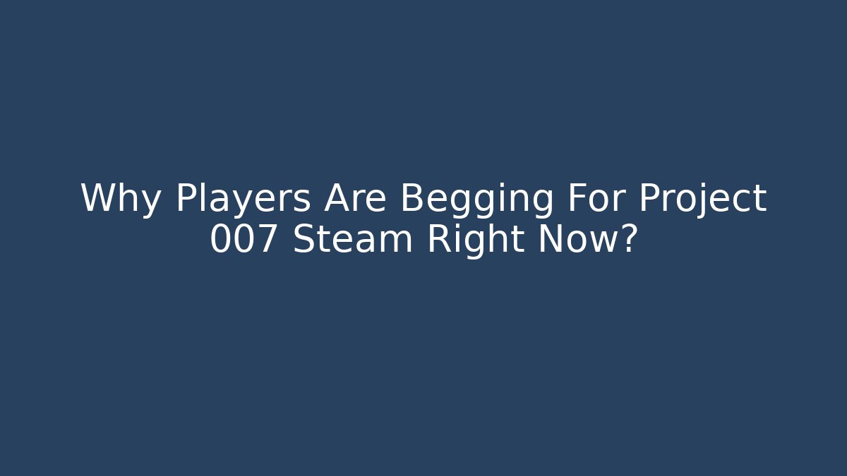 Why Players Are Begging For Project 007 Steam Right Now?