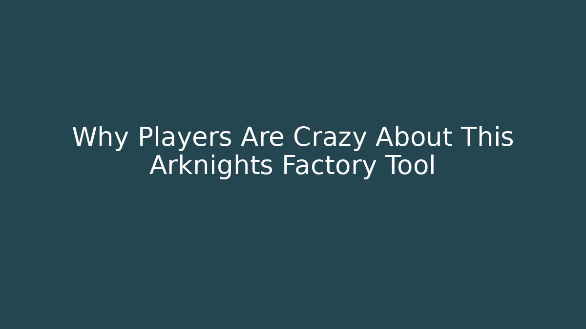 Why Players Are Crazy About This Arknights Factory Tool