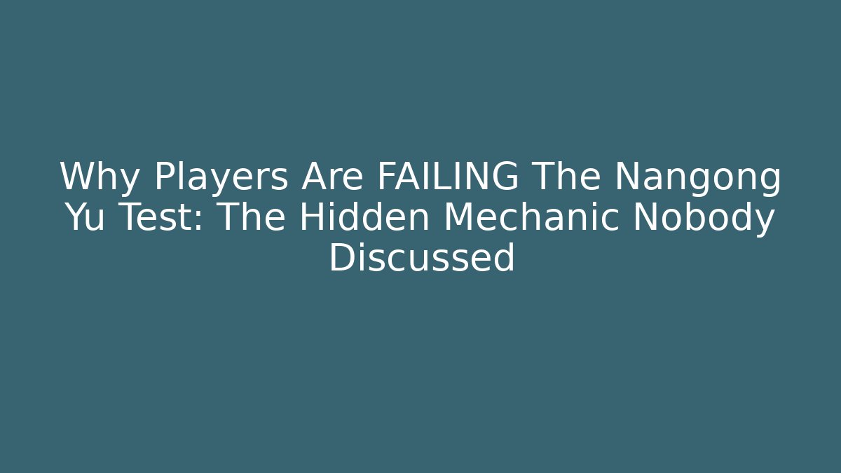 Why Players Are FAILING The Nangong Yu Test: The Hidden Mechanic Nobody Discussed