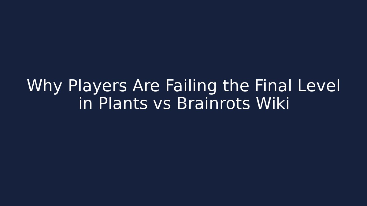 Why Players Are Failing the Final Level in Plants vs Brainrots Wiki