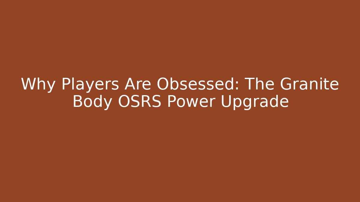 Why Players Are Obsessed: The Granite Body OSRS Power Upgrade