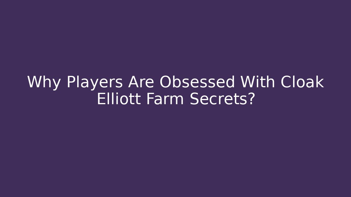 Why Players Are Obsessed With Cloak Elliott Farm Secrets? - Critter Realm
