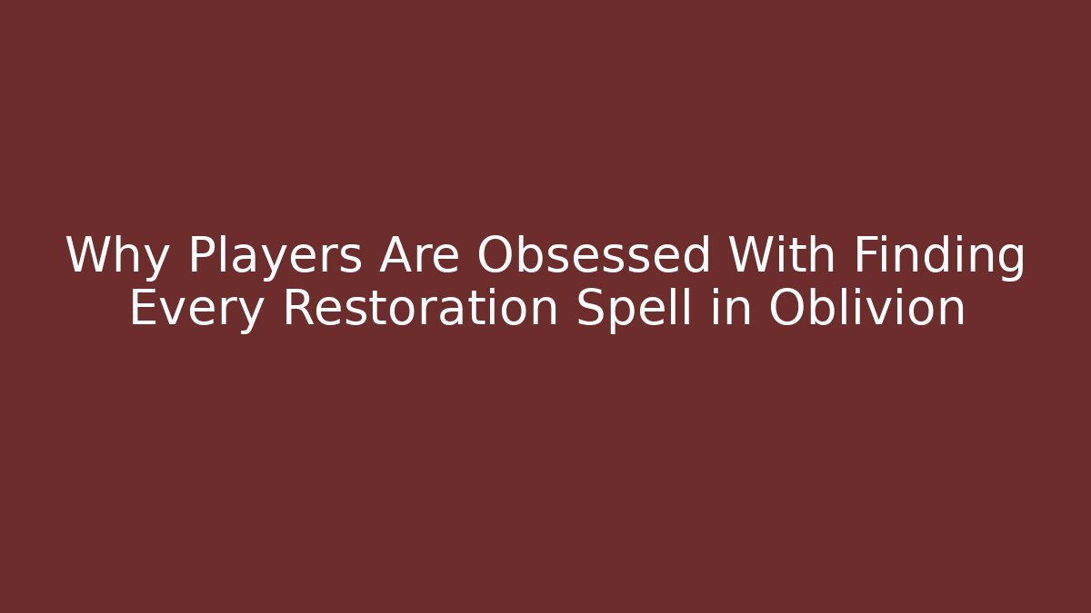Why Players Are Obsessed With Finding Every Restoration Spell in Oblivion
