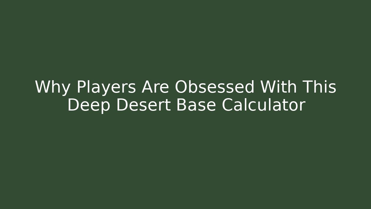 Why Players Are Obsessed With This Deep Desert Base Calculator
