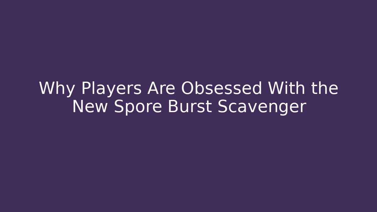 Why Players Are Obsessed With the New Spore Burst Scavenger - Critter Realm