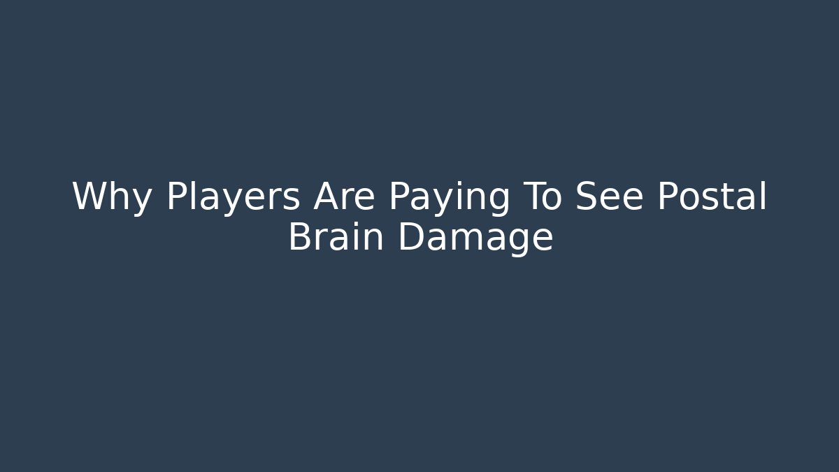 Why Players Are Paying To See Postal Brain Damage