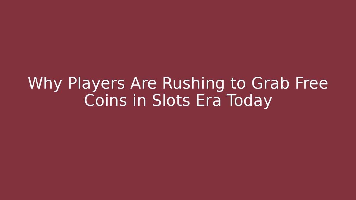 Why Players Are Rushing to Grab Free Coins in Slots Era Today