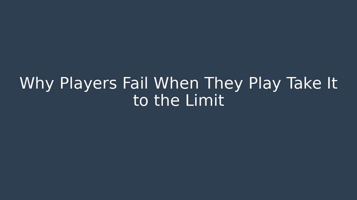 Why Players Fail When They Play Take It to the Limit