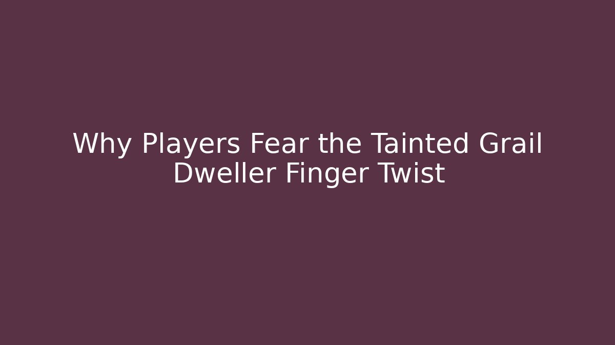 Why Players Fear the Tainted Grail Dweller Finger Twist