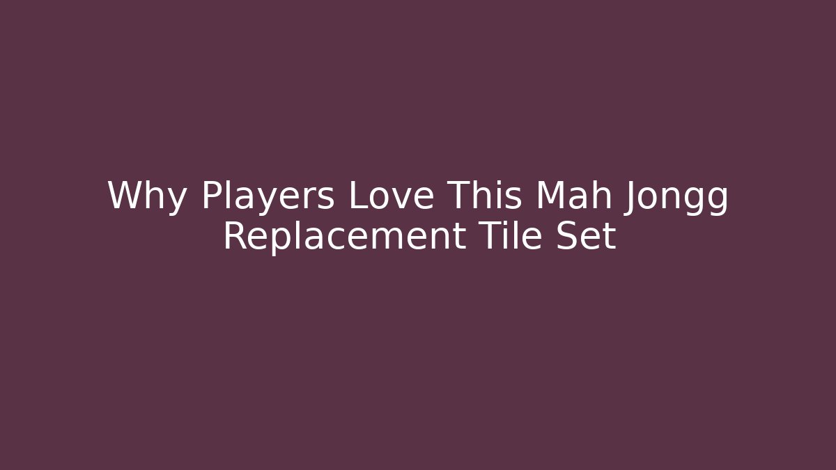 Why Players Love This Mah Jongg Replacement Tile Set