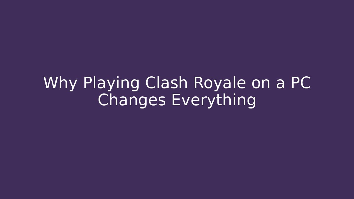 Why Playing Clash Royale on a PC Changes Everything - Critter Realm