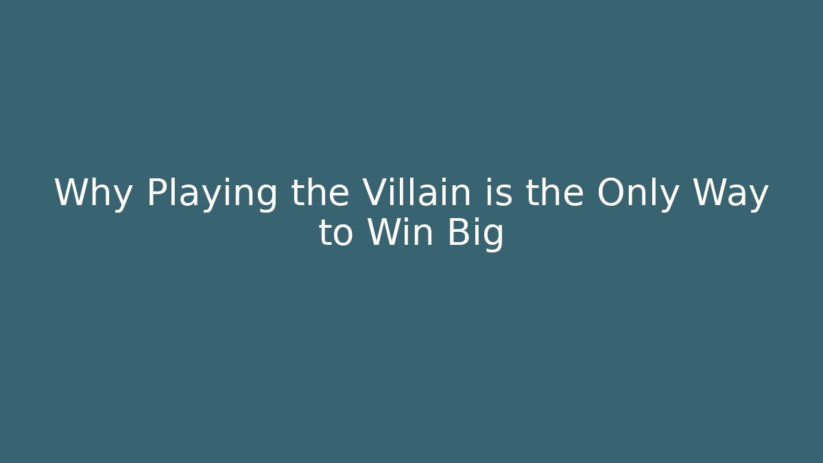 Why Playing the Villain is the Only Way to Win Big