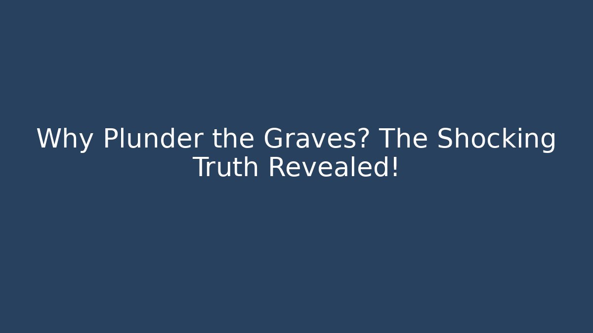 Why Plunder the Graves? The Shocking Truth Revealed!
