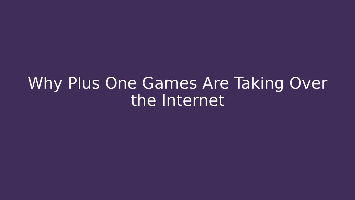 Why Plus One Games Are Taking Over the Internet