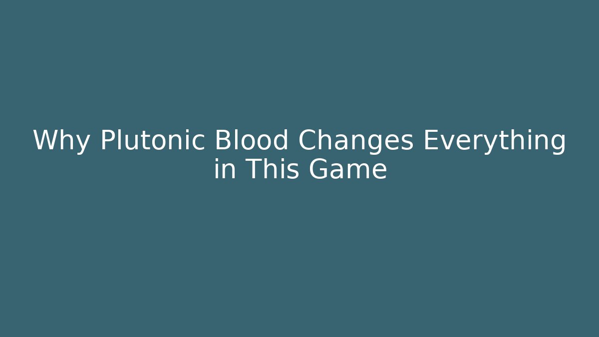 Why Plutonic Blood Changes Everything in This Game