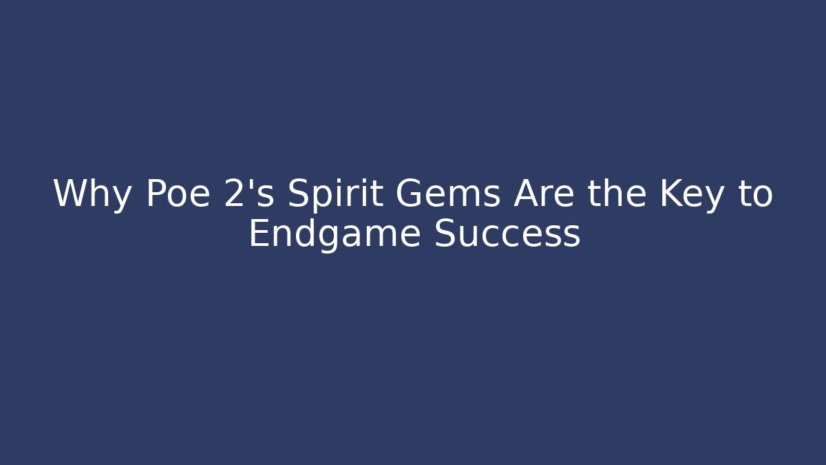 Why Poe 2's Spirit Gems Are the Key to Endgame Success