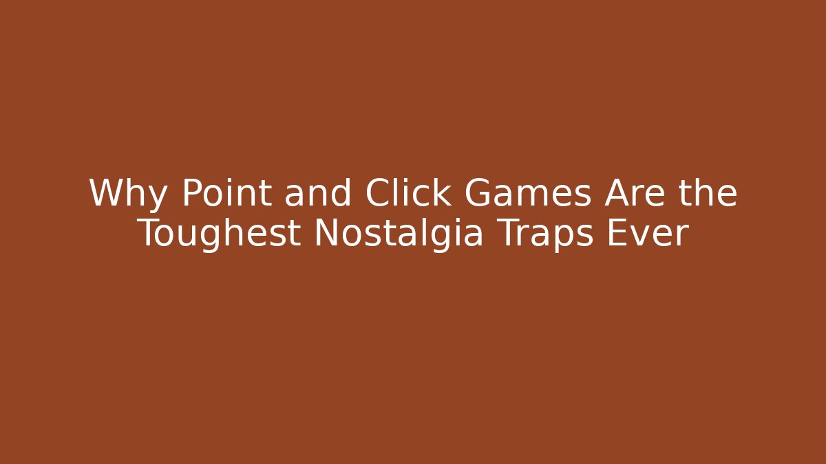 Why Point and Click Games Are the Toughest Nostalgia Traps Ever