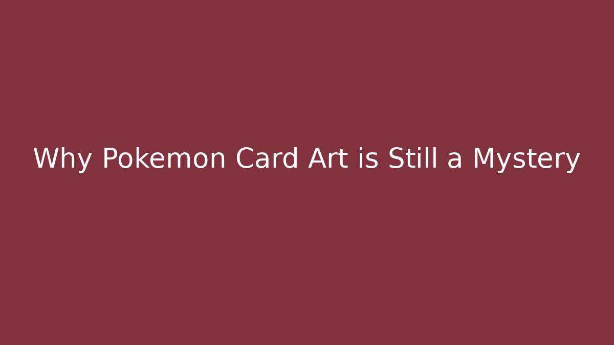 Why Pokémon Card Art is Still a Mystery