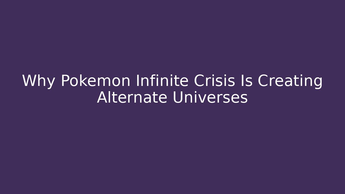 Why Pokémon Infinite Crisis Is Creating Alternate Universes