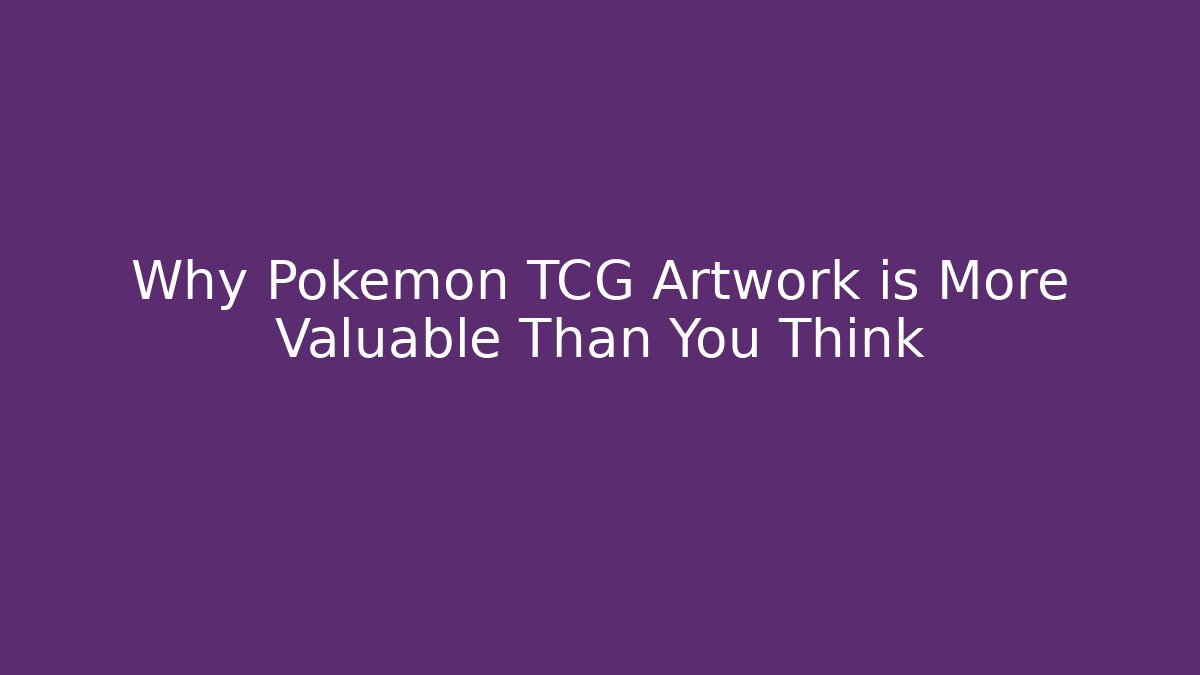 Why Pokemon TCG Artwork is More Valuable Than You Think