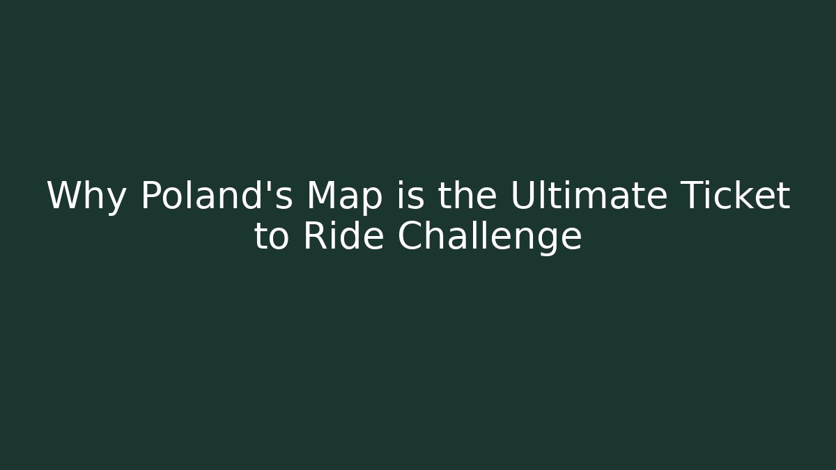 Why Poland's Map is the Ultimate Ticket to Ride Challenge