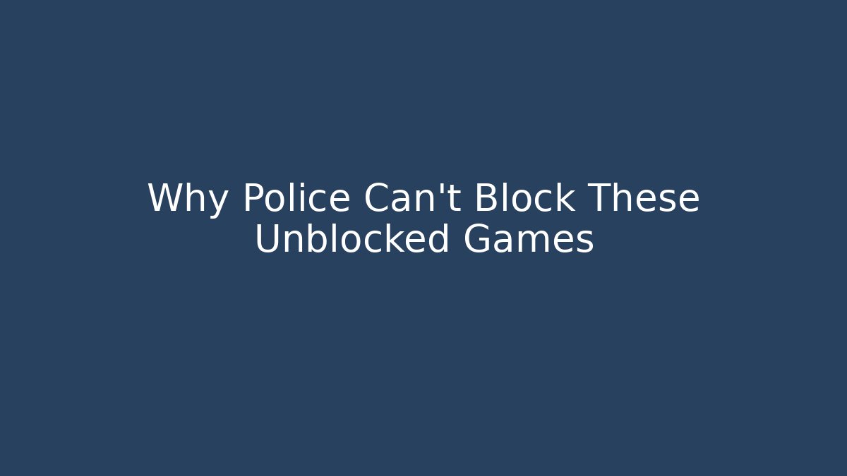 Why Police Can't Block These Unblocked Games