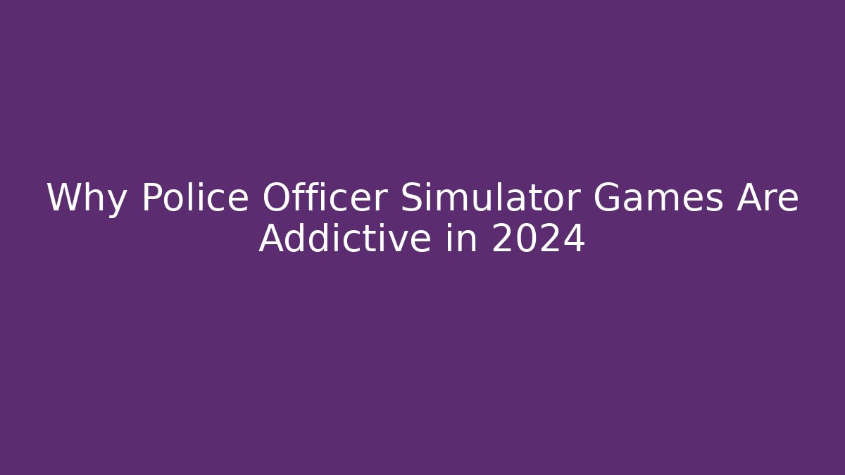 Why Police Officer Simulator Games Are Addictive in 2024