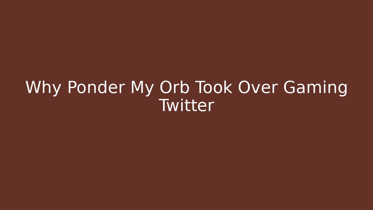 Why Ponder My Orb Took Over Gaming Twitter
