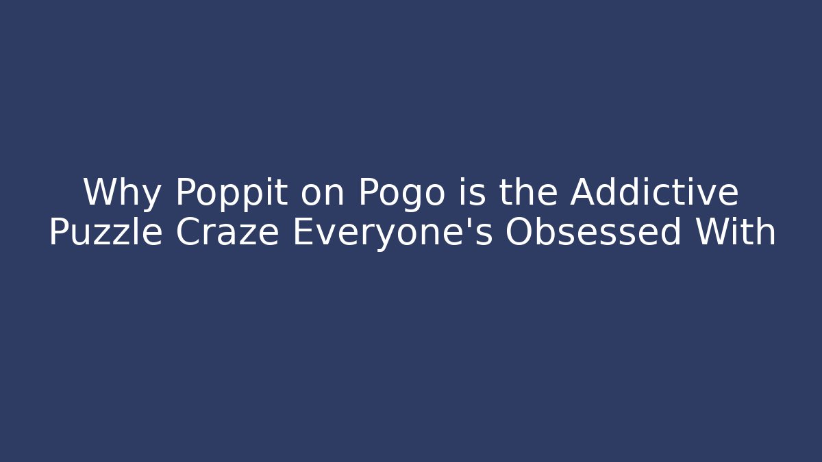 Why Poppit on Pogo is the Addictive Puzzle Craze Everyone’s Obsessed With