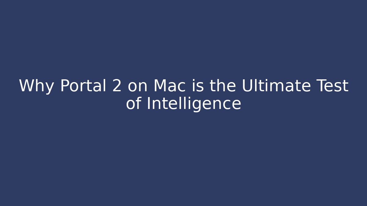 Why Portal 2 on Mac is the Ultimate Test of Intelligence