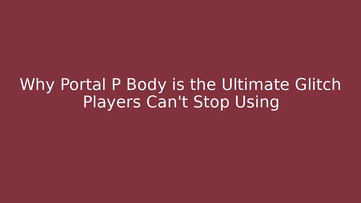 Why Portal P Body is the Ultimate Glitch Players Can't Stop Using - Critter Realm
