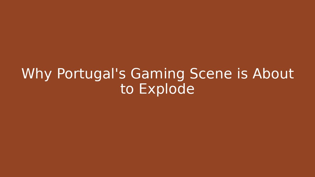 Why Portugal's Gaming Scene is About to Explode
