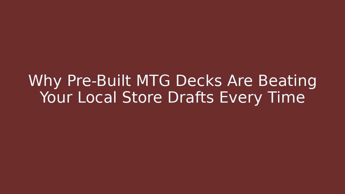 Why Pre-Built MTG Decks Are Beating Your Local Store Drafts Every Time