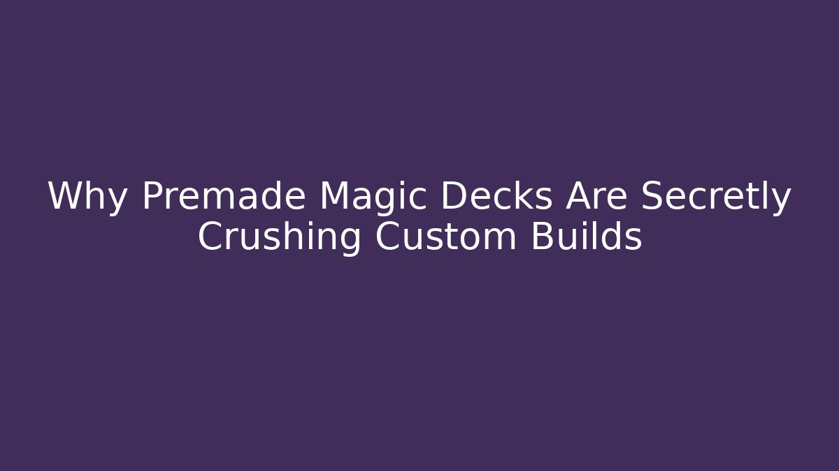 Why Premade Magic Decks Are Secretly Crushing Custom Builds