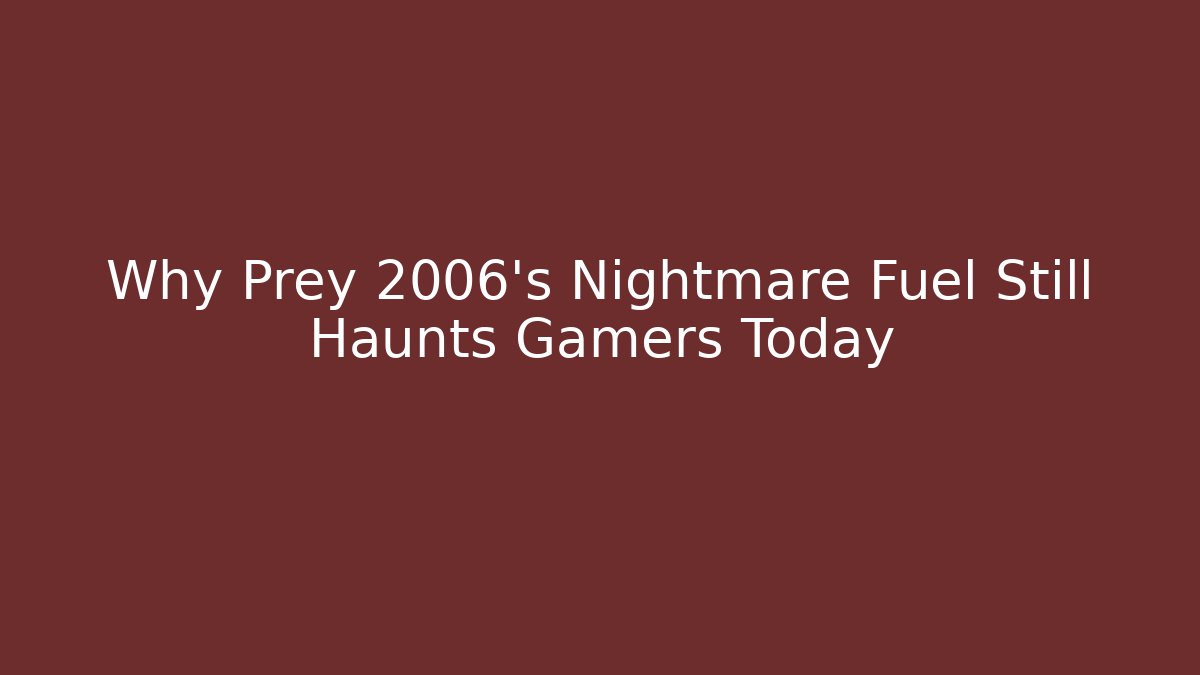 Why Prey 2006's Nightmare Fuel Still Haunts Gamers Today
