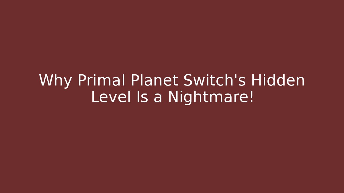 Why Primal Planet Switch's Hidden Level Is a Nightmare!