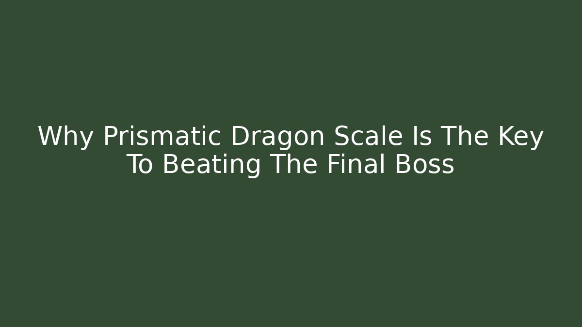 Why Prismatic Dragon Scale Is The Key To Beating The Final Boss