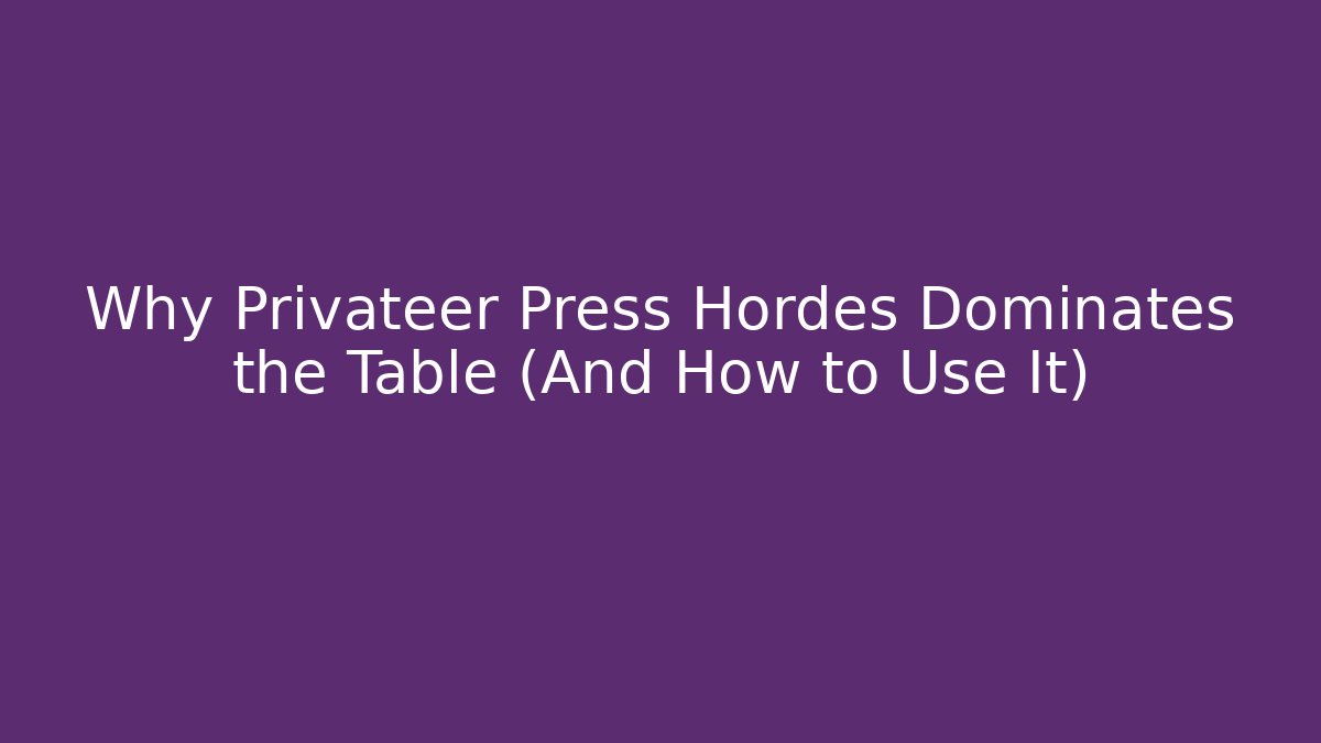 Why Privateer Press Hordes Dominates the Table (And How to Use It)
