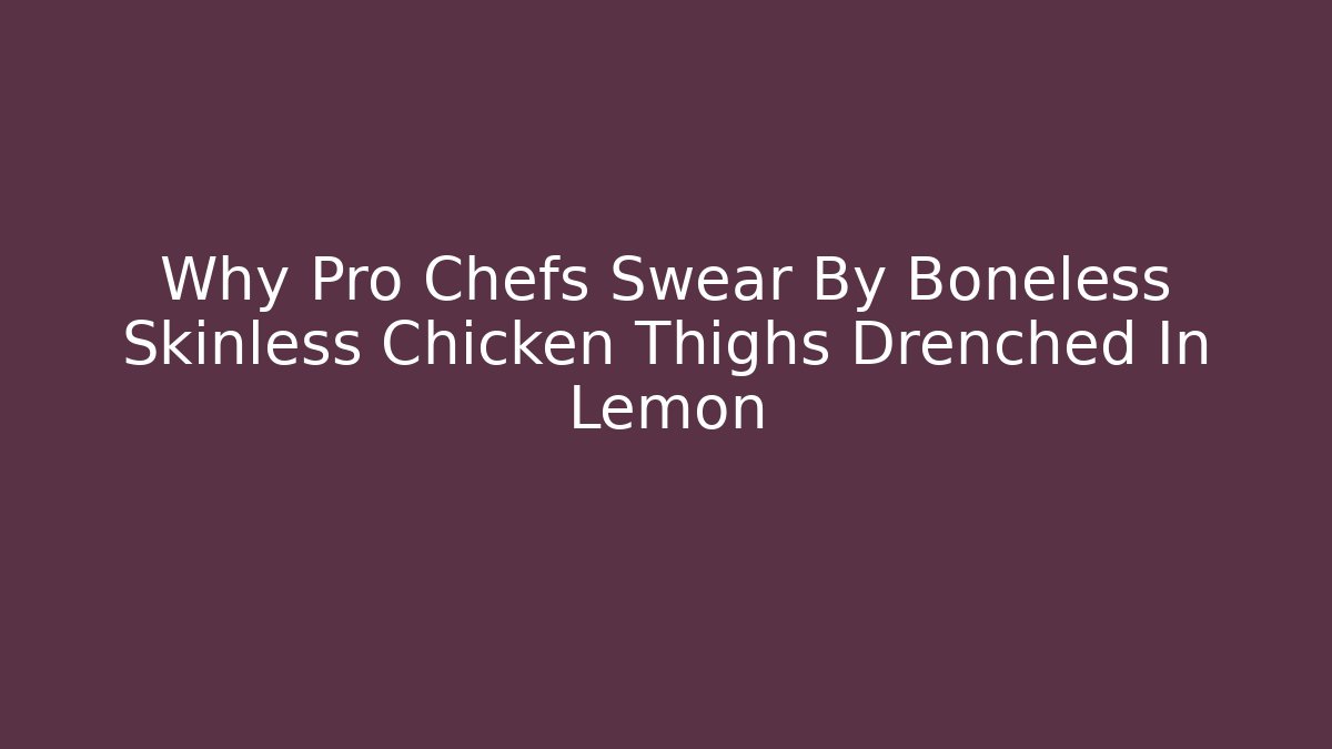 Why Pro Chefs Swear By Boneless Skinless Chicken Thighs Drenched In Lemon